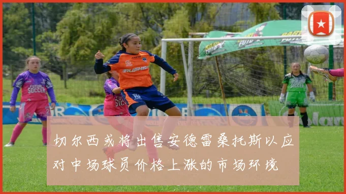 切尔西或将出售安德雷桑托斯以应对中场球员价格上涨的市场环境
