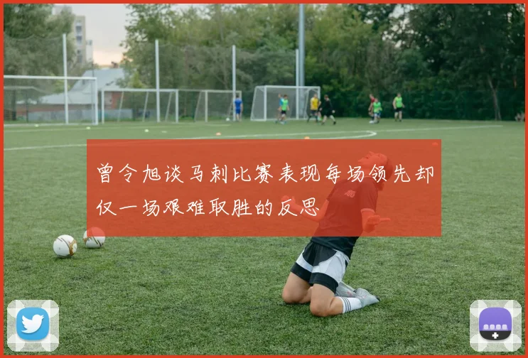 曾令旭谈马刺比赛表现每场领先却仅一场艰难取胜的反思