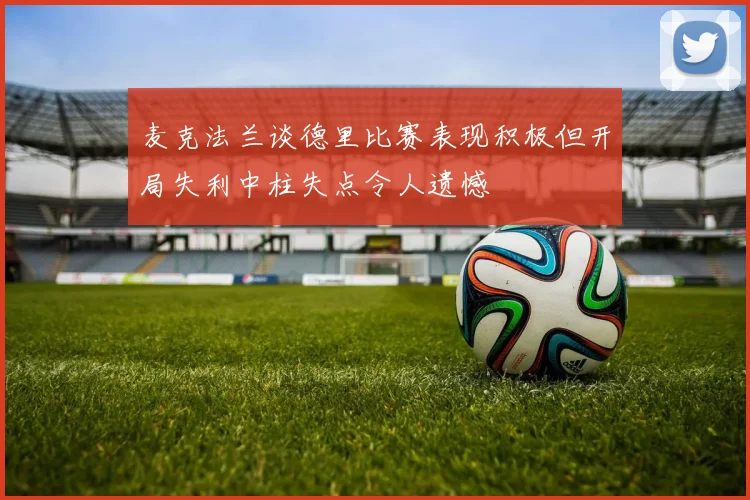 麦克法兰谈德里比赛表现积极但开局失利中柱失点令人遗憾