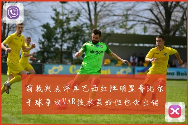 前裁判点评库巴西红牌明显普比尔手球争议VAR技术虽好但也会出错