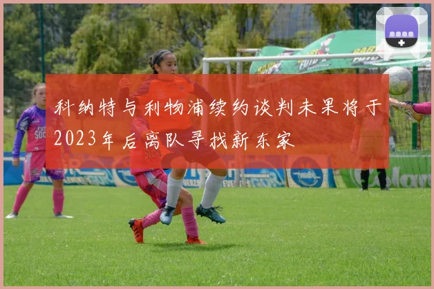 科纳特与利物浦续约谈判未果将于2023年后离队寻找新东家
