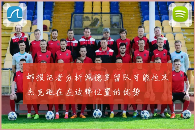 邮报记者分析佩德罗留队可能性及杰克逊在左边锋位置的优势