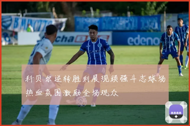 科贝尔逆转胜利展现顽强斗志球场热血氛围激励全场观众