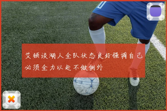 艾顿谈湖人全队状态良好强调自己必须全力以赴不做例外